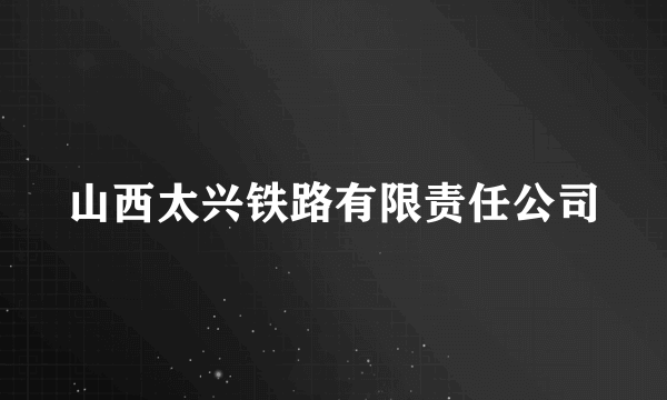 山西太兴铁路有限责任公司