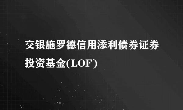 交银施罗德信用添利债券证券投资基金(LOF)