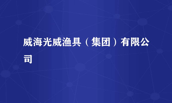 威海光威渔具（集团）有限公司