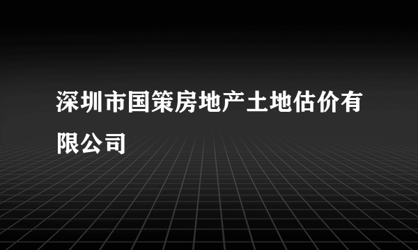 深圳市国策房地产土地估价有限公司