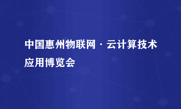 中国惠州物联网·云计算技术应用博览会