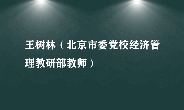 王树林（北京市委党校经济管理教研部教师）