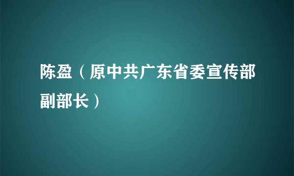 陈盈（原中共广东省委宣传部副部长）