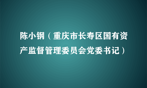 陈小钢（重庆市长寿区国有资产监督管理委员会党委书记）