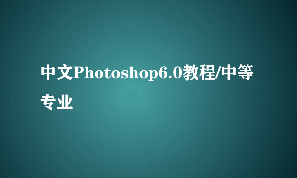 中文Photoshop6.0教程/中等专业