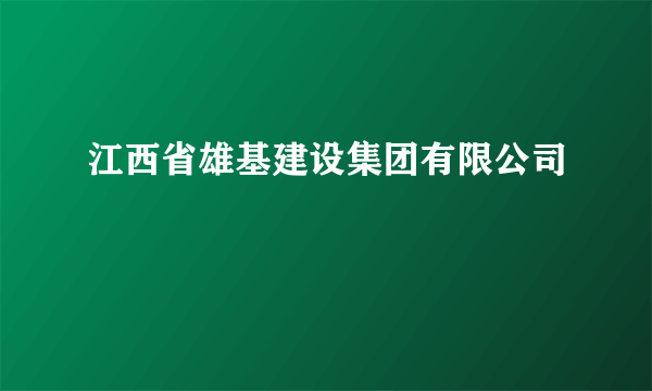 江西省雄基建设集团有限公司