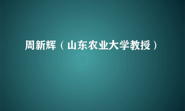 周新辉（山东农业大学教授）