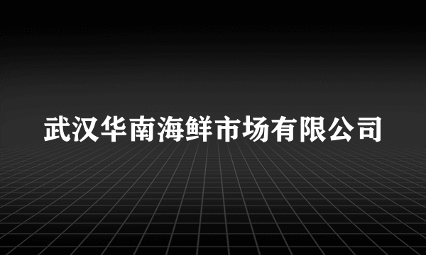 武汉华南海鲜市场有限公司