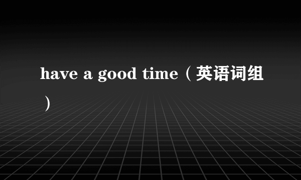 have a good time（英语词组）