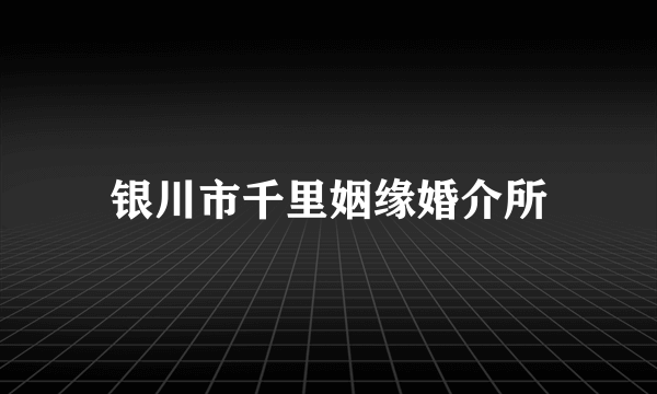 银川市千里姻缘婚介所