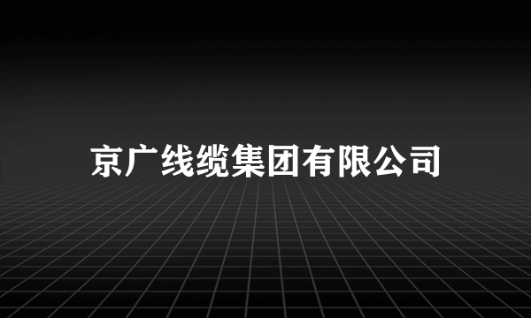 京广线缆集团有限公司