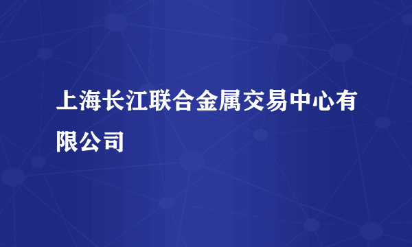 上海长江联合金属交易中心有限公司