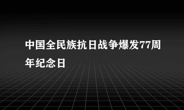 中国全民族抗日战争爆发77周年纪念日