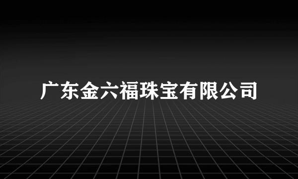 广东金六福珠宝有限公司