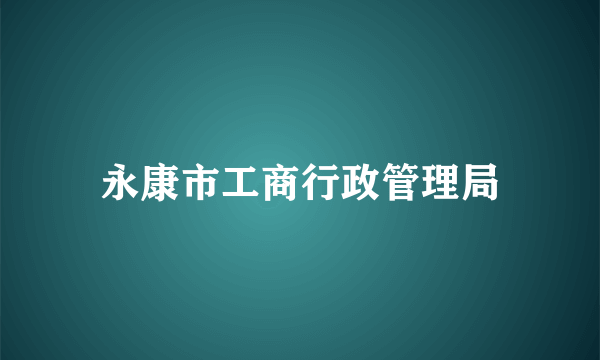 永康市工商行政管理局