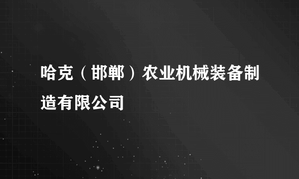 哈克（邯郸）农业机械装备制造有限公司