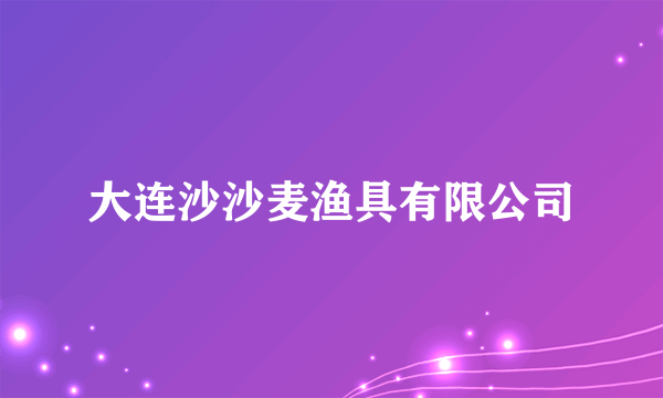 大连沙沙麦渔具有限公司