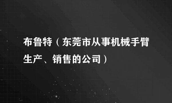 布鲁特（东莞市从事机械手臂生产、销售的公司）