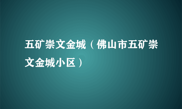 五矿崇文金城（佛山市五矿崇文金城小区）