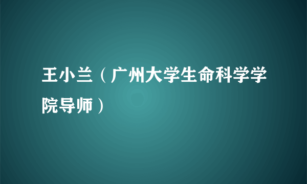 王小兰（广州大学生命科学学院导师）