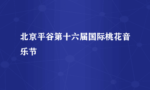 北京平谷第十六届国际桃花音乐节