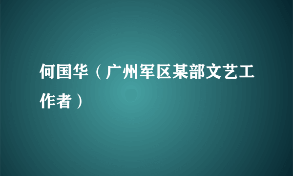 何国华（广州军区某部文艺工作者）