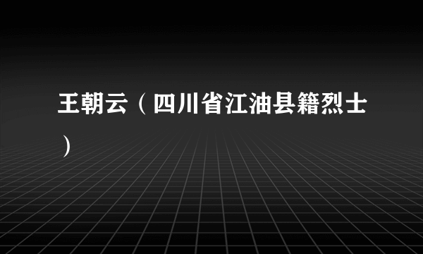 王朝云（四川省江油县籍烈士）