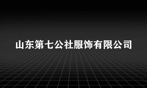 山东第七公社服饰有限公司