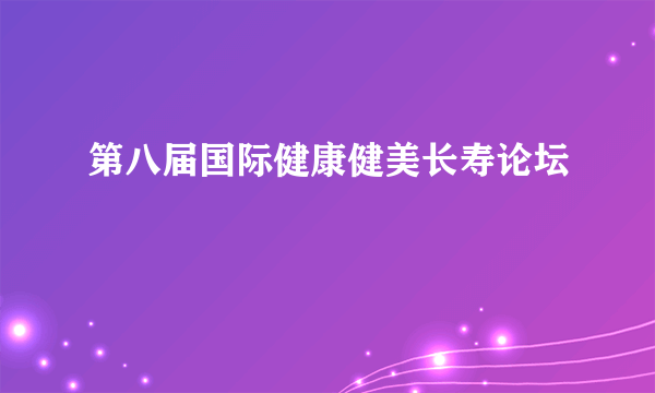 第八届国际健康健美长寿论坛