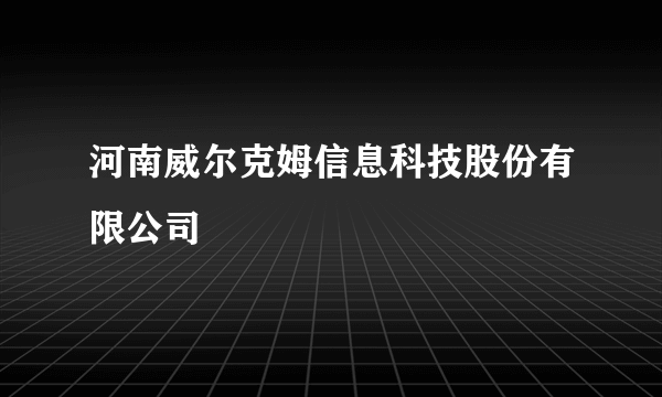 河南威尔克姆信息科技股份有限公司