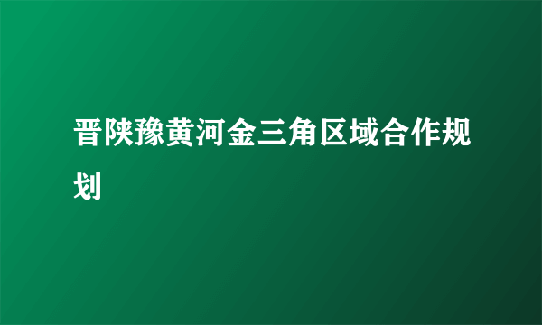 晋陕豫黄河金三角区域合作规划