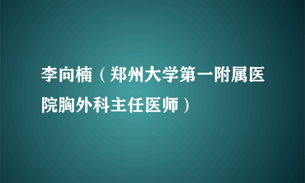 李向楠（郑州大学第一附属医院胸外科主任医师）