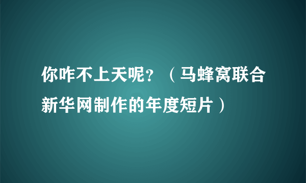 你咋不上天呢？（马蜂窝联合新华网制作的年度短片）