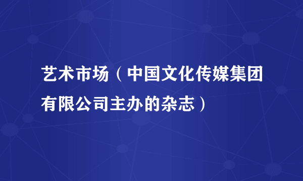 艺术市场（中国文化传媒集团有限公司主办的杂志）