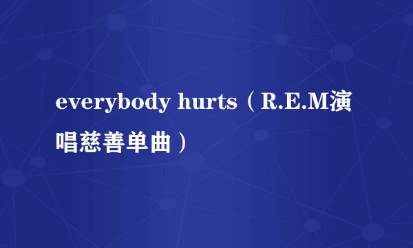 everybody hurts（R.E.M演唱慈善单曲）