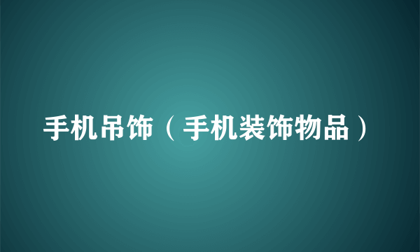 手机吊饰（手机装饰物品）