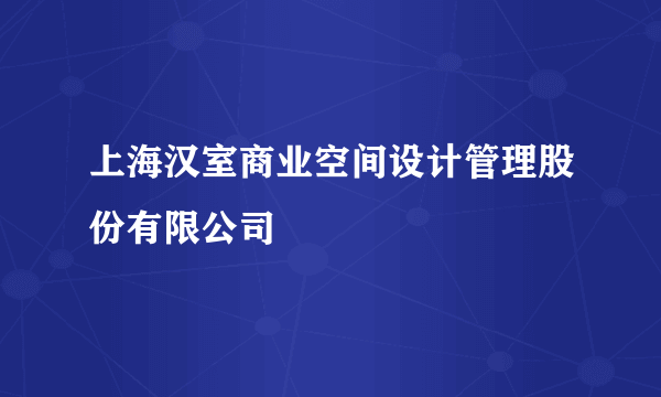 上海汉室商业空间设计管理股份有限公司