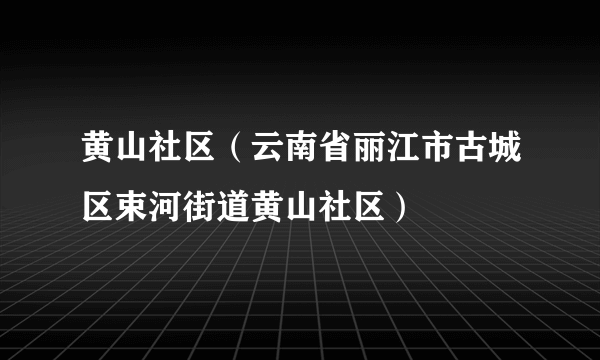 黄山社区（云南省丽江市古城区束河街道黄山社区）