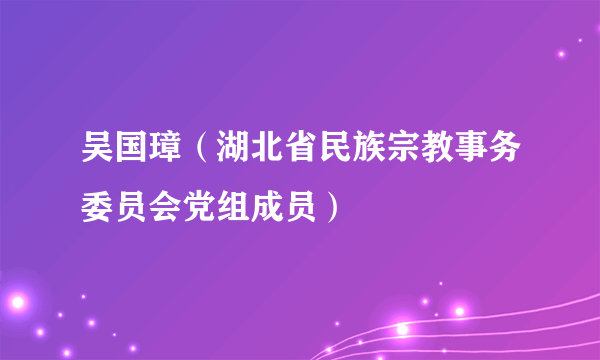 吴国璋（湖北省民族宗教事务委员会党组成员）