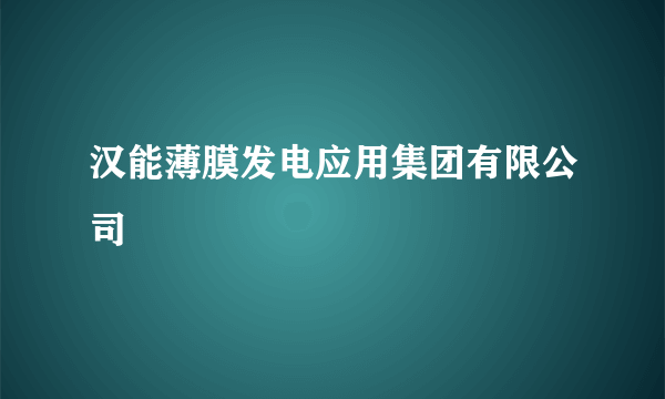 汉能薄膜发电应用集团有限公司