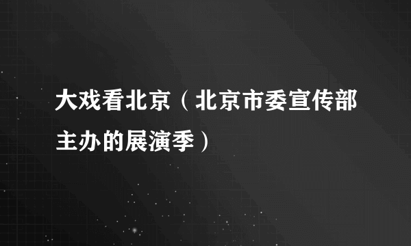 大戏看北京（北京市委宣传部主办的展演季）