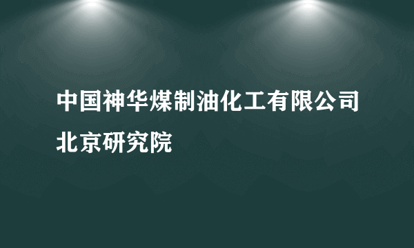 中国神华煤制油化工有限公司北京研究院