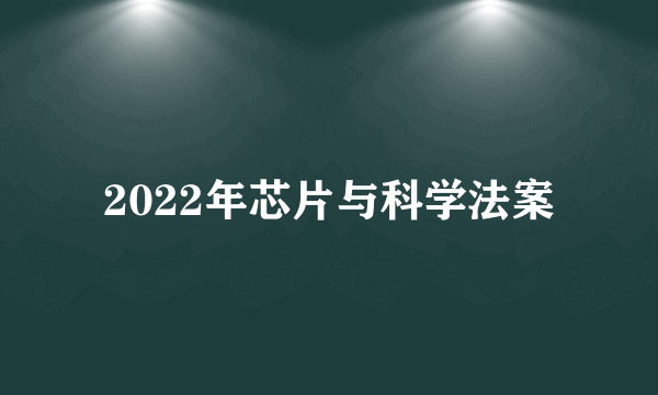 2022年芯片与科学法案