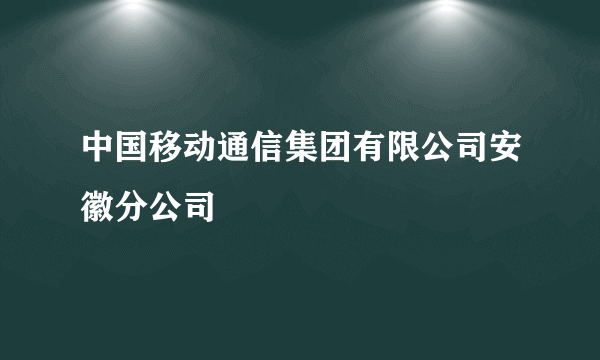 中国移动通信集团有限公司安徽分公司