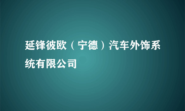 延锋彼欧（宁德）汽车外饰系统有限公司