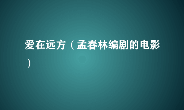 爱在远方（孟春林编剧的电影）