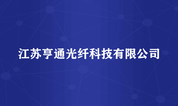 江苏亨通光纤科技有限公司