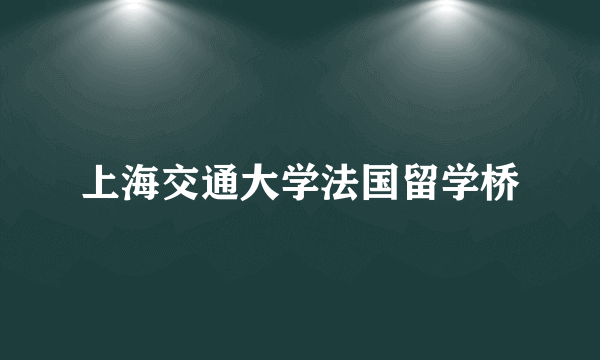 上海交通大学法国留学桥