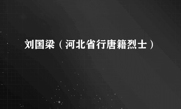 刘国梁（河北省行唐籍烈士）