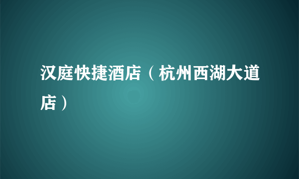 汉庭快捷酒店（杭州西湖大道店）